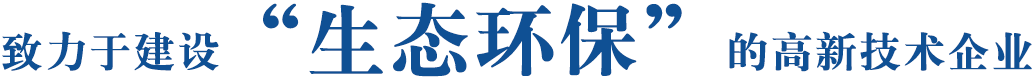 致力于建設(shè)“生態(tài)環(huán)保”的高新技術(shù)企業(yè)